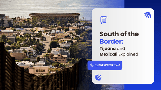 DNExpress South of the Border – Tijuana & Mexicali Explained