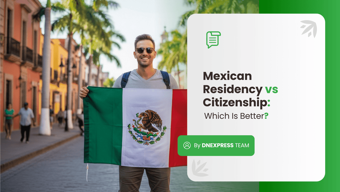 Mexican Residency vs Citizenship: Which Is Better?