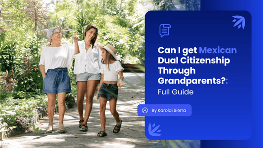 Can I Get Mexican Dual Citizenship Through my Grandparents? Full Guide