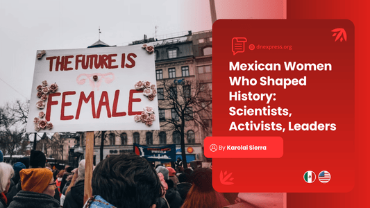 Mexican Women Who Shaped History: Scientists, Activists, Leaders