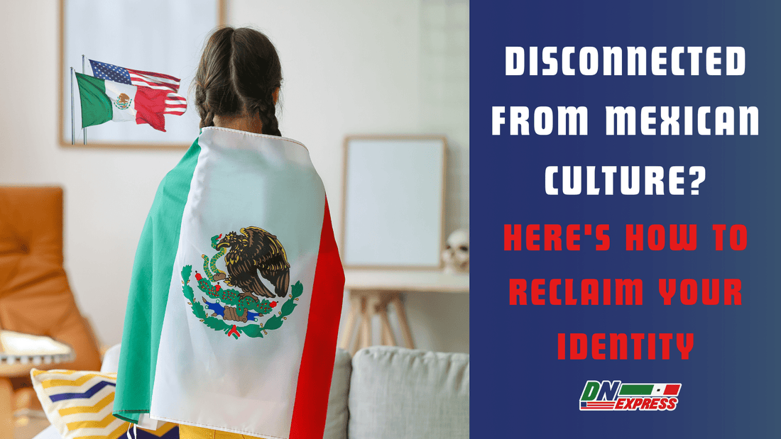 Disconnected from Mexican Culture? Reclaim Your Identity