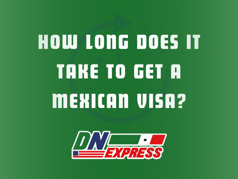 How Long Does It Take to Get a Mexican Visa?